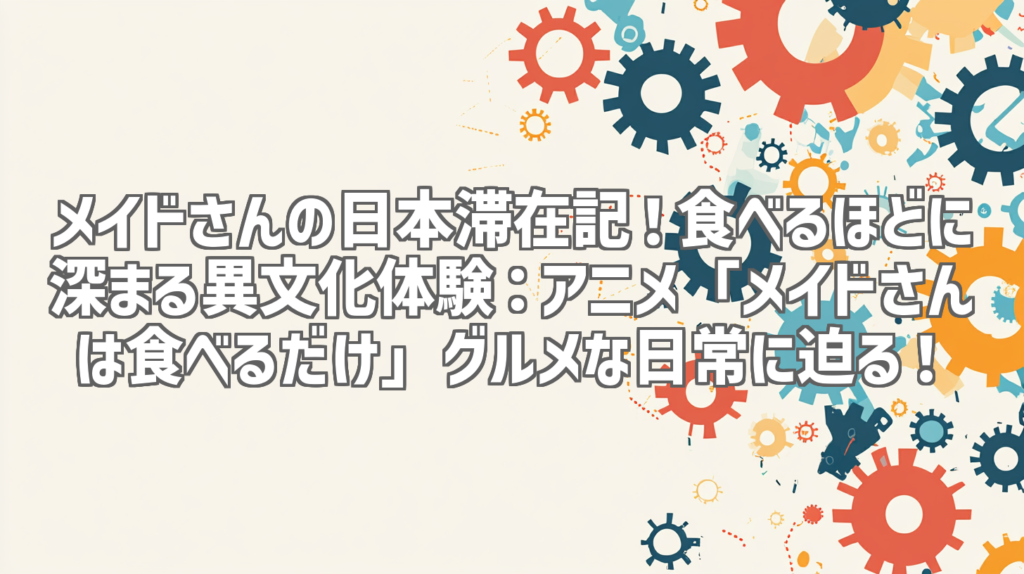 メイドさんの日本滞在記！食べるほどに深まる異文化体験：アニメ「メイドさんは食べるだけ」グルメな日常に迫る！