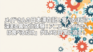 メイドさんの日本滞在記！食べるほどに深まる異文化体験：アニメ「メイドさんは食べるだけ」グルメな日常に迫る！