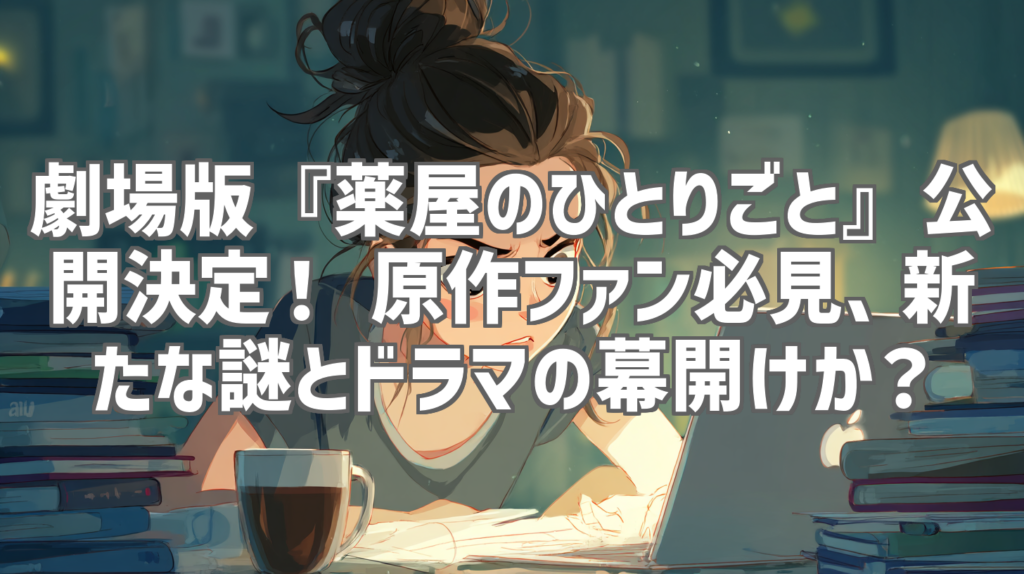 劇場版『薬屋のひとりごと』公開決定！ 原作ファン必見、新たな謎とドラマの幕開けか？