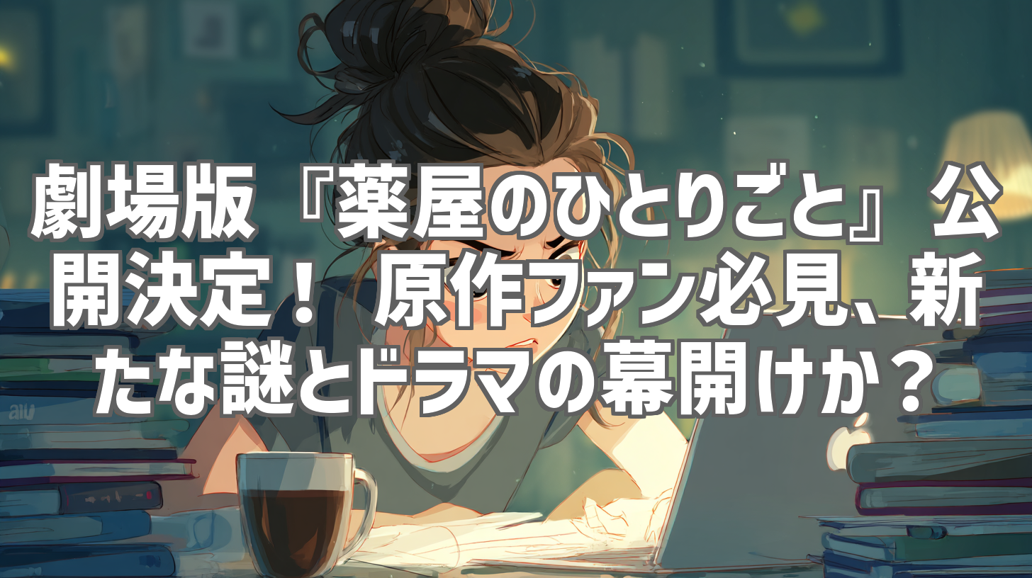 劇場版『薬屋のひとりごと』公開決定！ 原作ファン必見、新たな謎とドラマの幕開けか？