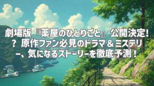 劇場版『薬屋のひとりごと』公開決定!? 原作ファン必見のドラマ＆ミステリー、気になるストーリーを徹底予測！