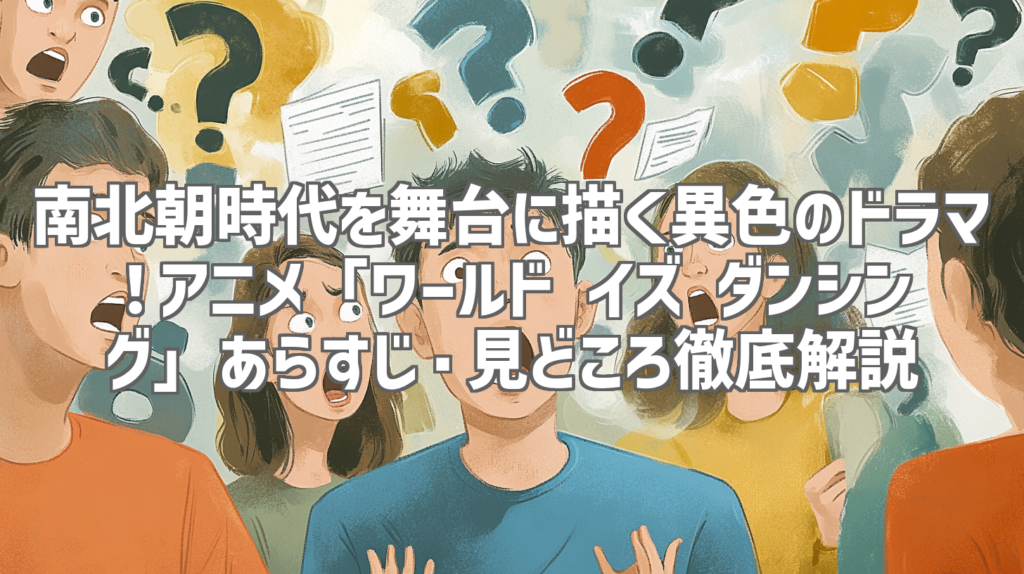南北朝時代を舞台に描く異色のドラマ！アニメ「ワールド イズ ダンシング」あらすじ・見どころ徹底解説
