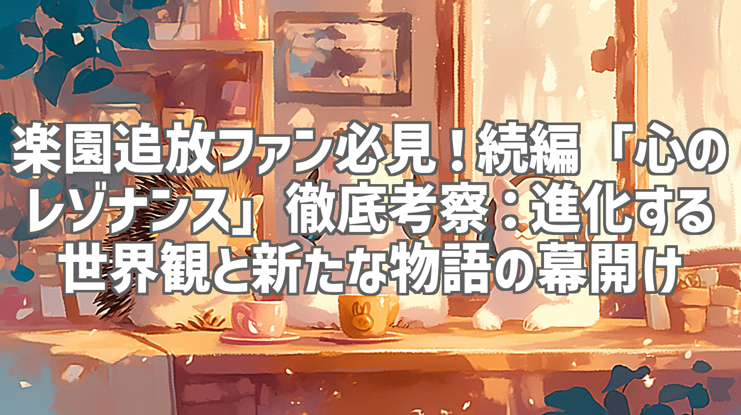 楽園追放ファン必見！続編「心のレゾナンス」徹底考察：進化する世界観と新たな物語の幕開け