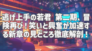 逃げ上手の若君 第二期、冒険再び！笑いと興奮が加速する新章の見どころ徹底解剖！