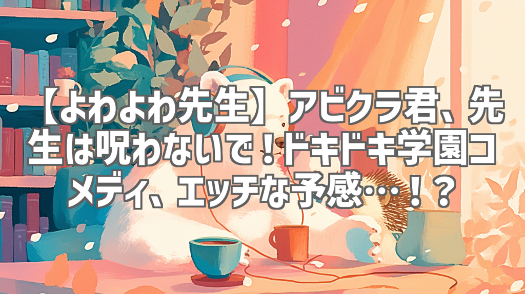 【よわよわ先生】アビクラ君、先生は呪わないで！ドキドキ学園コメディ、エッチな予感…！？