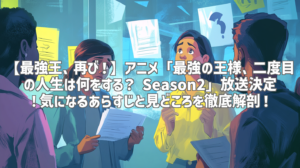 【最強王、再び！】アニメ「最強の王様、二度目の人生は何をする？ Season2」放送決定！気になるあらすじと見どころを徹底解剖！