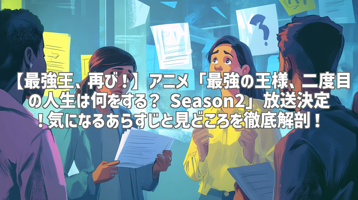 【最強王、再び！】アニメ「最強の王様、二度目の人生は何をする？ Season2」放送決定！気になるあらすじと見どころを徹底解剖！