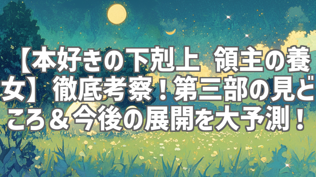 【本好きの下剋上 領主の養女】徹底考察！第三部の見どころ＆今後の展開を大予測！