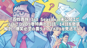 「百姓貴族 3rd Season」未公開エピソード！DVD9巻特典の13話・14話を徹底解剖！爆笑必至の農ライフコメディを見逃すな！