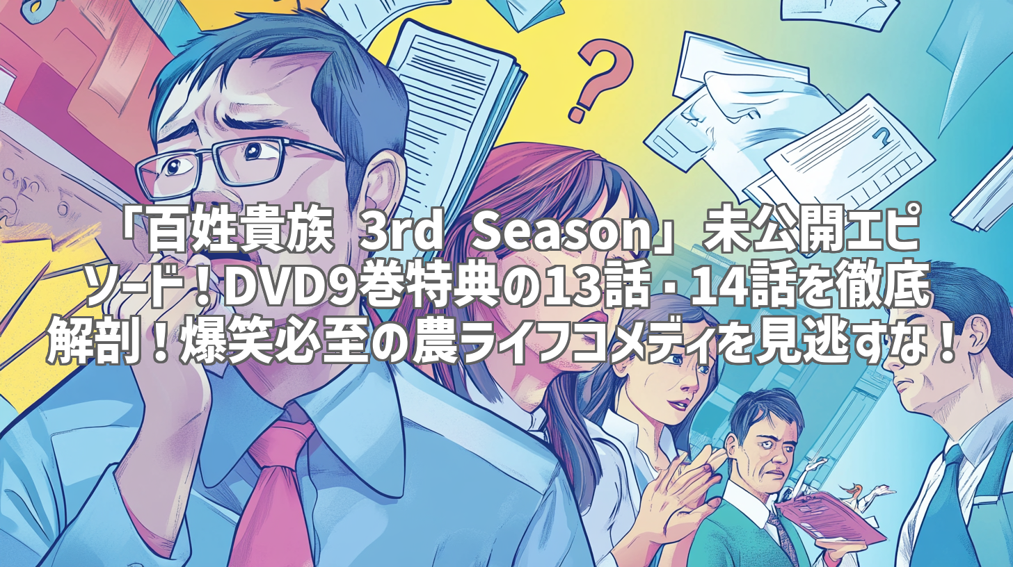 「百姓貴族 3rd Season」未公開エピソード！DVD9巻特典の13話・14話を徹底解剖！爆笑必至の農ライフコメディを見逃すな！