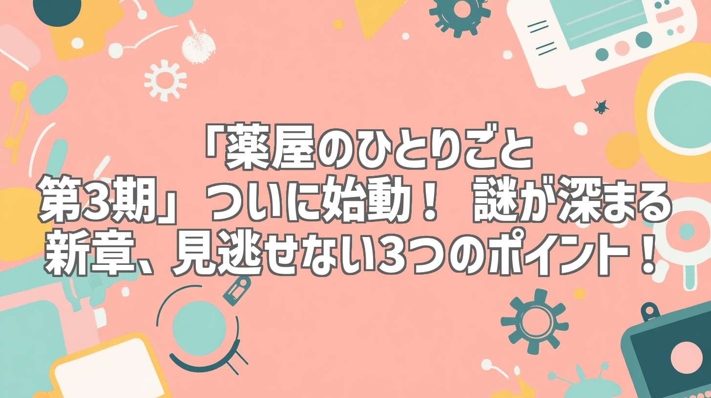 「薬屋のひとりごと 第3期」ついに始動！ 謎が深まる新章、見逃せない3つのポイント！