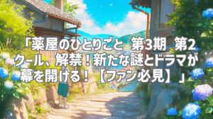 「薬屋のひとりごと 第3期 第2クール、解禁！新たな謎とドラマが幕を開ける！【ファン必見】」