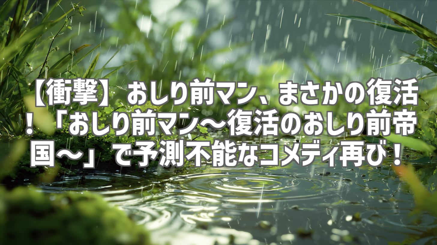 【衝撃】おしり前マン、まさかの復活！「おしり前マン～復活のおしり前帝国～」で予測不能なコメディ再び！