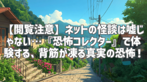 【閲覧注意】ネットの怪談は嘘じゃない…『恐怖コレクター』で体験する、背筋が凍る真実の恐怖！
