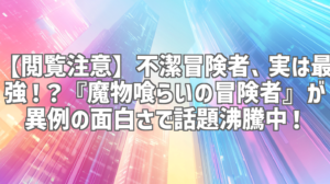 【閲覧注意】不潔冒険者、実は最強！？『魔物喰らいの冒険者』が異例の面白さで話題沸騰中！