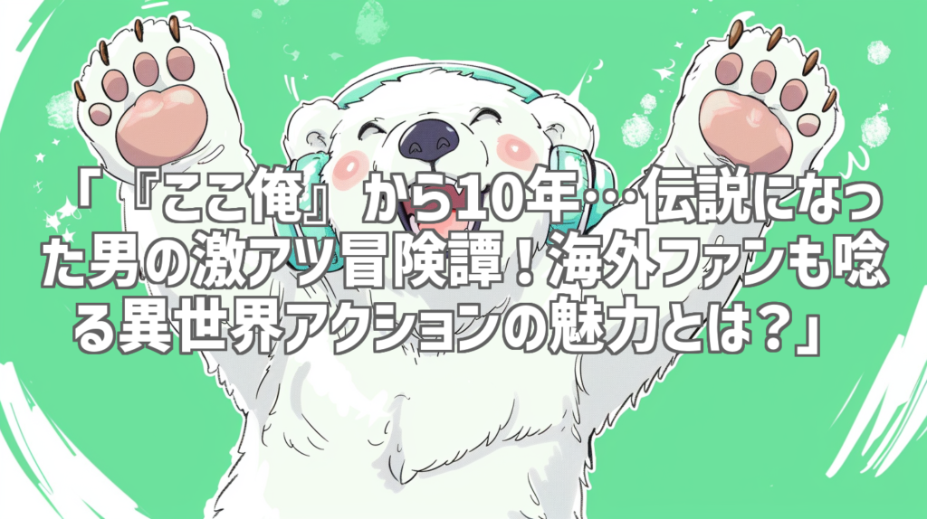 「『ここ俺』から10年…伝説になった男の激アツ冒険譚！海外ファンも唸る異世界アクションの魅力とは？」