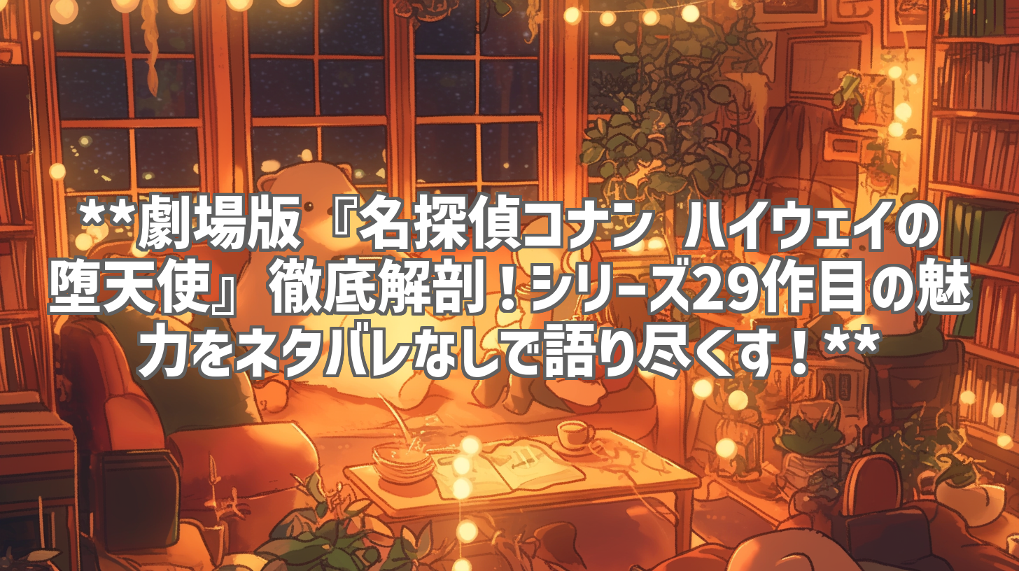 **劇場版『名探偵コナン ハイウェイの堕天使』徹底解剖！シリーズ29作目の魅力をネタバレなしで語り尽くす！**