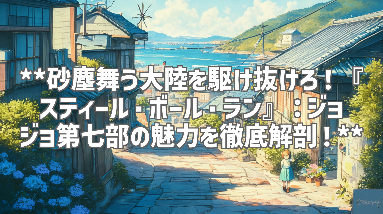 **砂塵舞う大陸を駆け抜けろ！『スティール・ボール・ラン』：ジョジョ第七部の魅力を徹底解剖！**