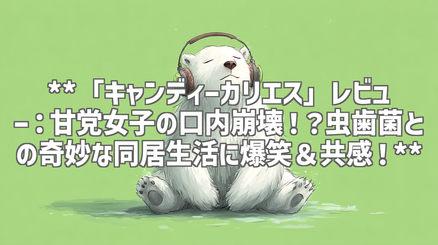 **「キャンディーカリエス」レビュー：甘党女子の口内崩壊！？虫歯菌との奇妙な同居生活に爆笑＆共感！**