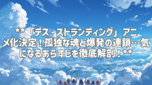 **「デス・ストランディング」アニメ化決定！孤独な魂と爆発の連鎖…気になるあらすじを徹底解剖！**