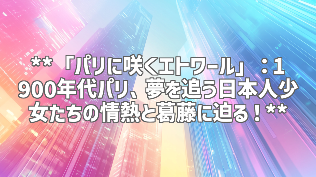 **「パリに咲くエトワール」：1900年代パリ、夢を追う日本人少女たちの情熱と葛藤に迫る！**