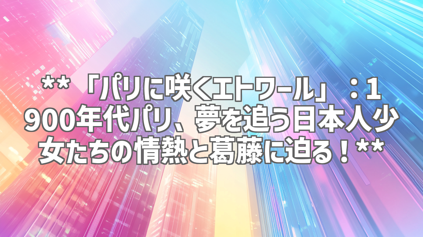 **「パリに咲くエトワール」：1900年代パリ、夢を追う日本人少女たちの情熱と葛藤に迫る！**