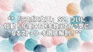 **「ラスボス女王」S2、ついに始動！今度こそ民を救えるか？気になるストーリーを徹底解剖！**