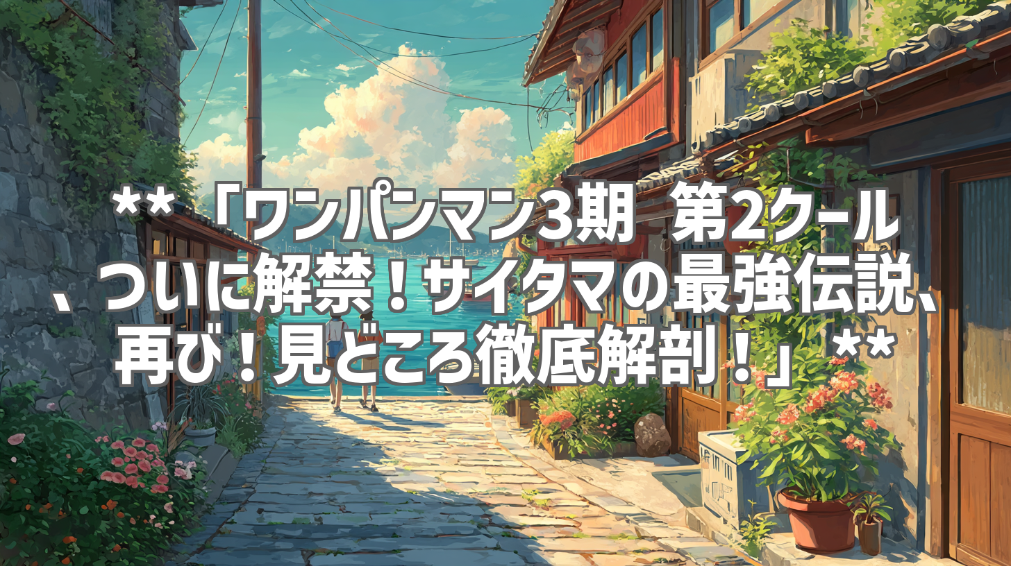 **「ワンパンマン3期 第2クール、ついに解禁！サイタマの最強伝説、再び！見どころ徹底解剖！」**