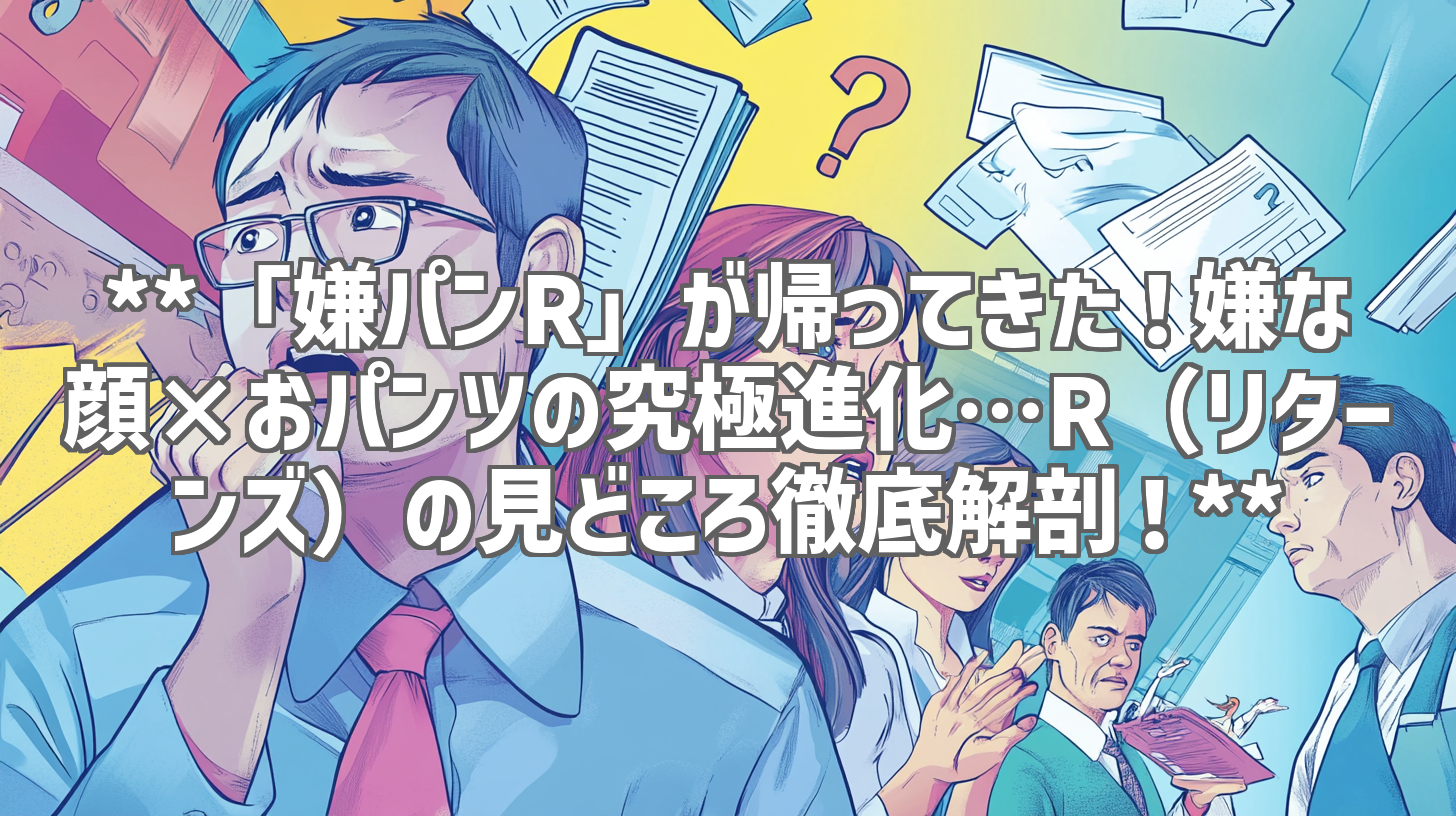 **「嫌パンR」が帰ってきた！嫌な顔×おパンツの究極進化…R（リターンズ）の見どころ徹底解剖！**