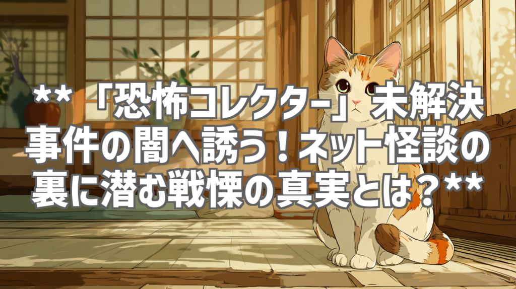 **「恐怖コレクター」未解決事件の闇へ誘う！ネット怪談の裏に潜む戦慄の真実とは？**