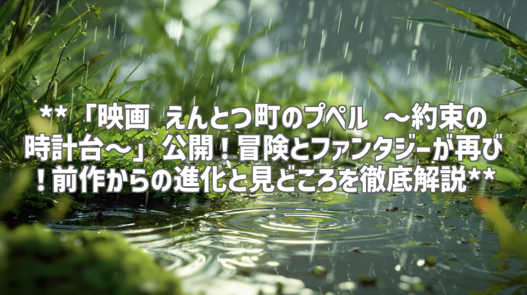 **「映画 えんとつ町のプペル ～約束の時計台～」公開！冒険とファンタジーが再び！前作からの進化と見どころを徹底解説**