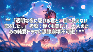 **「透明な夜に駆ける君と、目に見えない恋をした。」考察：儚くも美しい、大人のための純愛ドラマに涙腺崩壊不可避！**