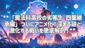 **「魔法科高校の劣等生 四葉継承編」ついにアニメ化！深まる謎と激化する戦いを徹底解剖！**