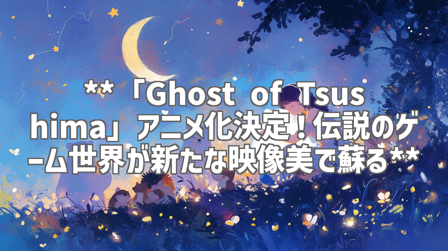 **「Ghost of Tsushima」アニメ化決定！伝説のゲーム世界が新たな映像美で蘇る**