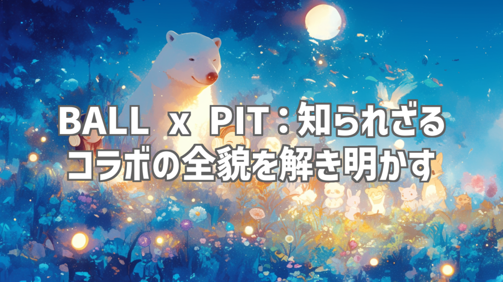 BALL x PIT：知られざるコラボの全貌を解き明かす