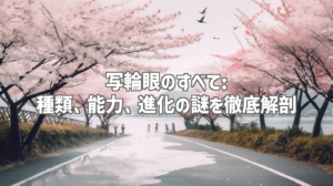 写輪眼のすべて: 種類、能力、進化の謎を徹底解剖