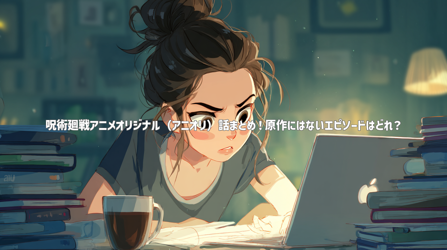 呪術廻戦アニメオリジナル（アニオリ）話まとめ！原作にはないエピソードはどれ？