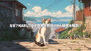 なぜ？NARUTOが世界を熱狂させた秘密を解剖！