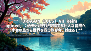 **「DRAGON QUEST VII Reimagined」：過去と現在が交錯する壮大な冒険へ！小さな島から世界を救う旅が今、始まる！**