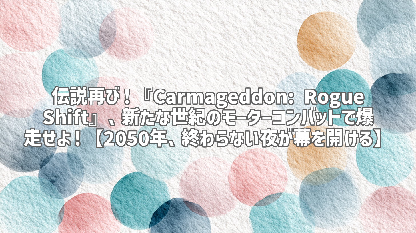伝説再び！『Carmageddon: Rogue Shift』、新たな世紀のモーターコンバットで爆走せよ！【2050年、終わらない夜が幕を開ける】