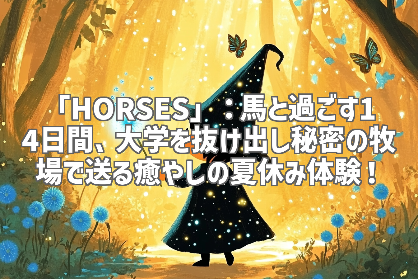 「HORSES」：馬と過ごす14日間、大学を抜け出し秘密の牧場で送る癒やしの夏休み体験！