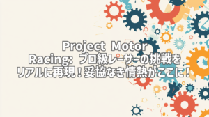 Project Motor Racing: プロ級レーサーの挑戦をリアルに再現！妥協なき情熱がここに！