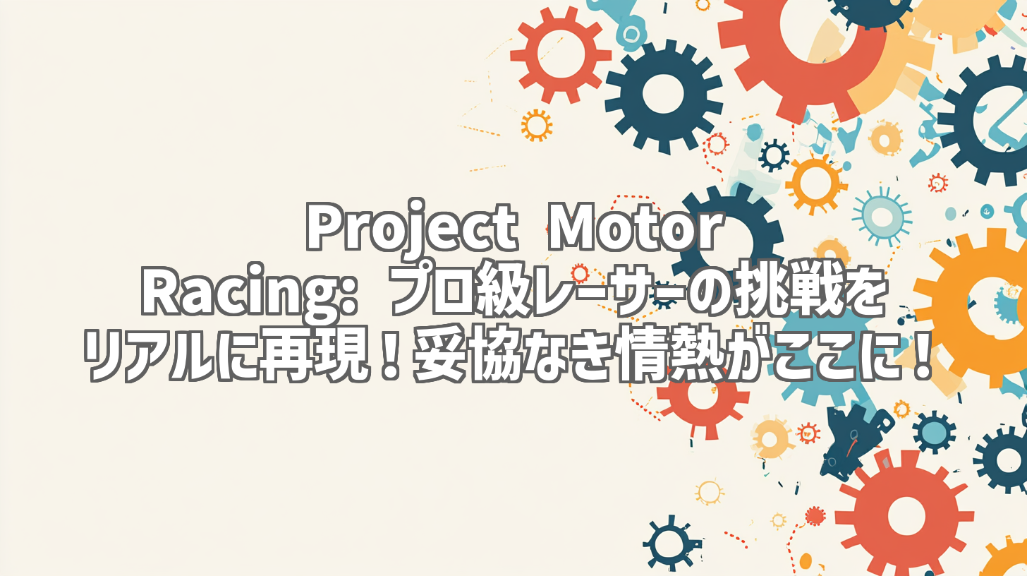 Project Motor Racing: プロ級レーサーの挑戦をリアルに再現！妥協なき情熱がここに！