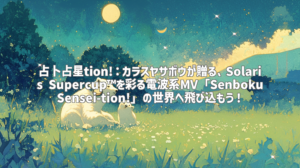 占卜占星tion!：カラスヤサボウが贈る、Solaris Supercup™を彩る電波系MV「Senboku Sensei-tion!」の世界へ飛び込もう！