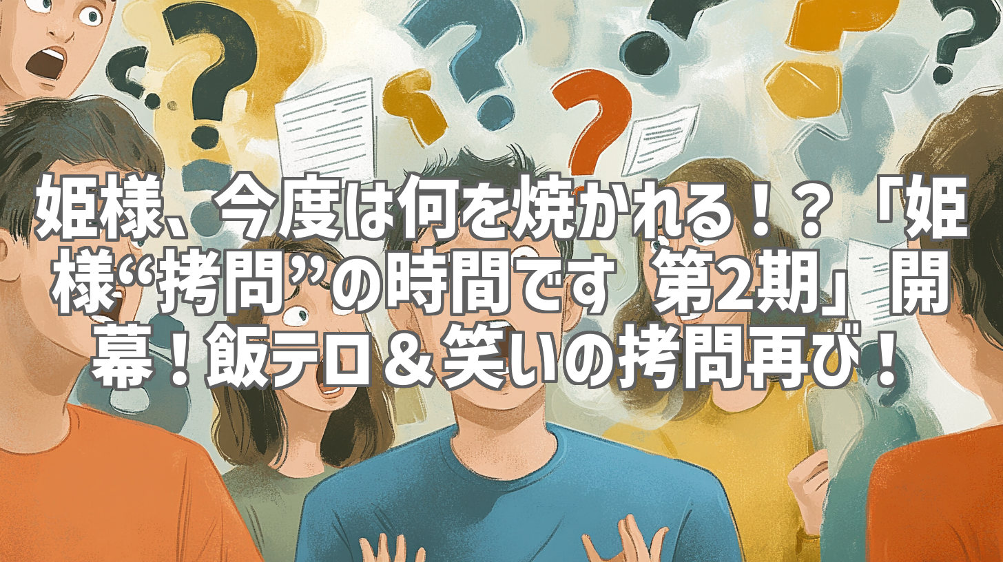 姫様、今度は何を焼かれる！？「姫様“拷問”の時間です 第2期」開幕！飯テロ＆笑いの拷問再び！