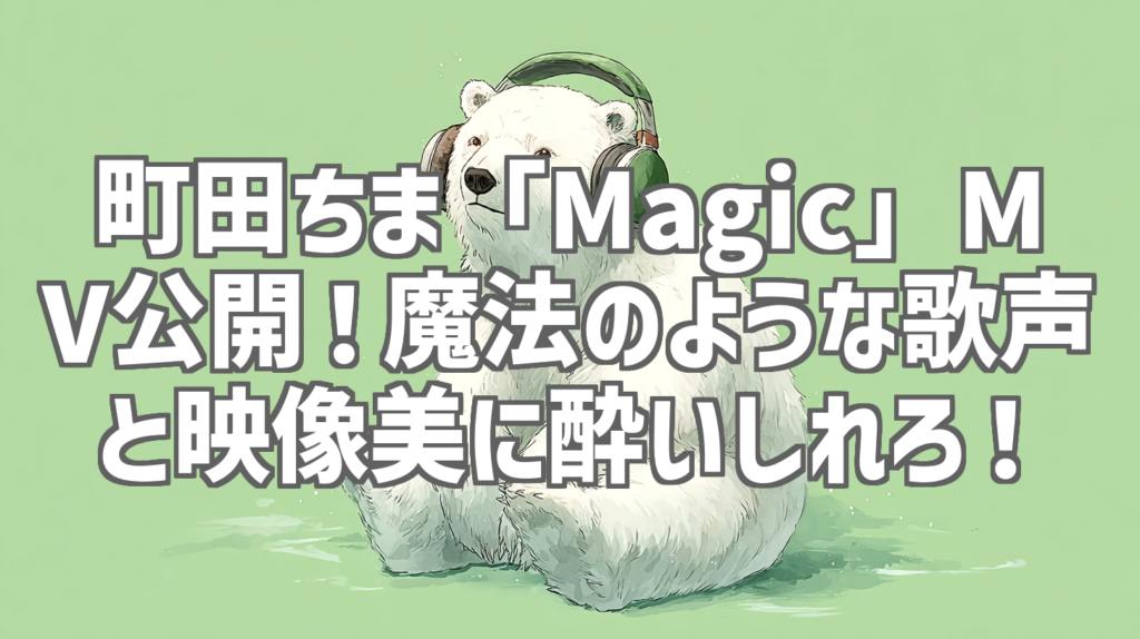町田ちま「Magic」MV公開！魔法のような歌声と映像美に酔いしれろ！