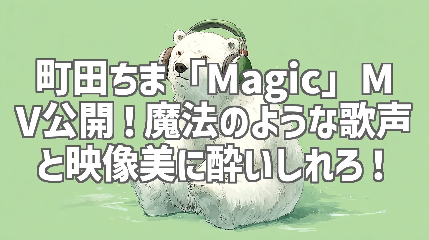 町田ちま「Magic」MV公開！魔法のような歌声と映像美に酔いしれろ！
