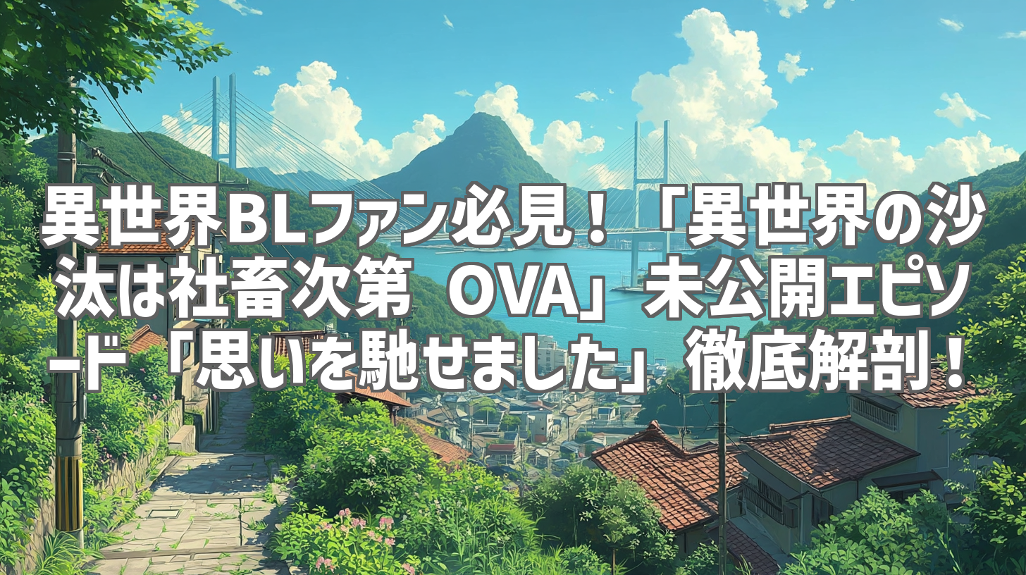 異世界BLファン必見！「異世界の沙汰は社畜次第 OVA」未公開エピソード「思いを馳せました」徹底解剖！