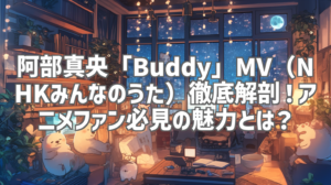 阿部真央「Buddy」MV（NHKみんなのうた）徹底解剖！アニメファン必見の魅力とは？