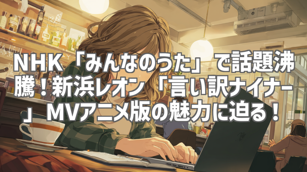NHK「みんなのうた」で話題沸騰！新浜レオン「言い訳ナイナー」MVアニメ版の魅力に迫る！